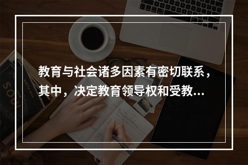 教育与社会诸多因素有密切联系，其中，决定教育领导权和受教育权