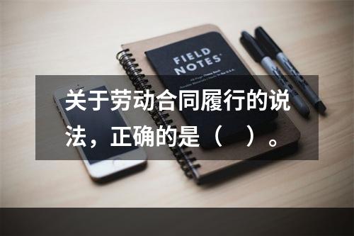 关于劳动合同履行的说法，正确的是（　）。