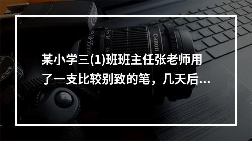 某小学三(1)班班主任张老师用了一支比较别致的笔，几天后班上