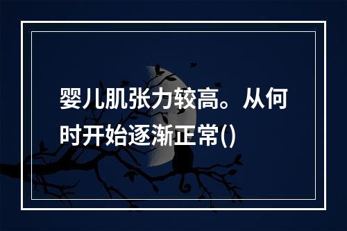 婴儿肌张力较高。从何时开始逐渐正常()