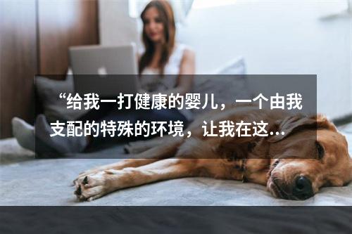 “给我一打健康的婴儿，一个由我支配的特殊的环境，让我在这个环