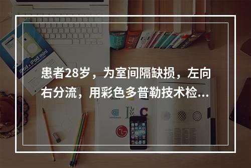 患者28岁，为室间隔缺损，左向右分流，用彩色多普勒技术检查分