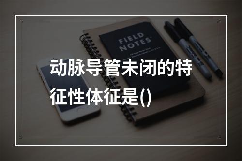 动脉导管未闭的特征性体征是()