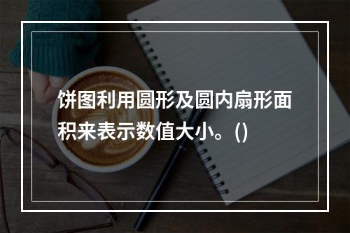 饼图利用圆形及圆内扇形面积来表示数值大小。()