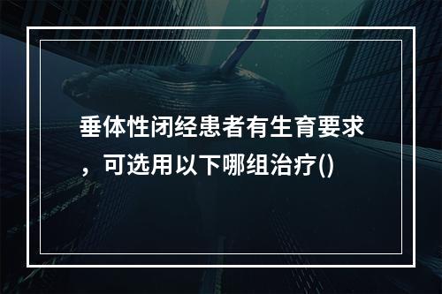 垂体性闭经患者有生育要求，可选用以下哪组治疗()