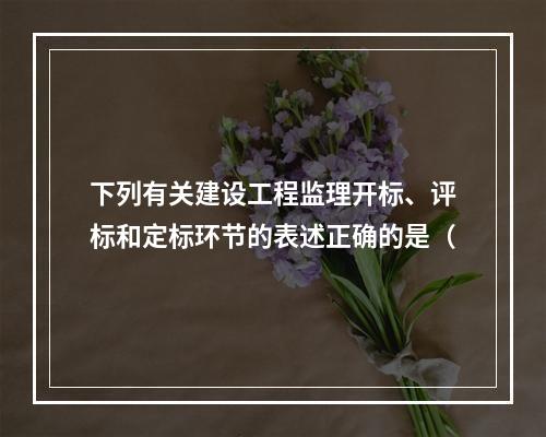 下列有关建设工程监理开标、评标和定标环节的表述正确的是（