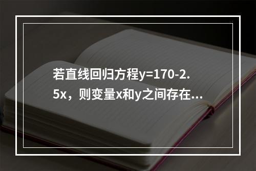 若直线回归方程y=170-2.5x，则变量x和y之间存在着负