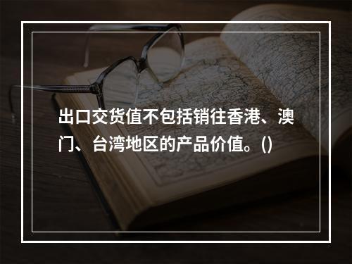 出口交货值不包括销往香港、澳门、台湾地区的产品价值。()