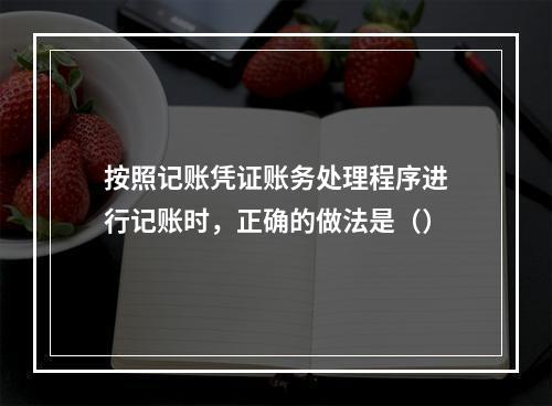 按照记账凭证账务处理程序进行记账时，正确的做法是（）