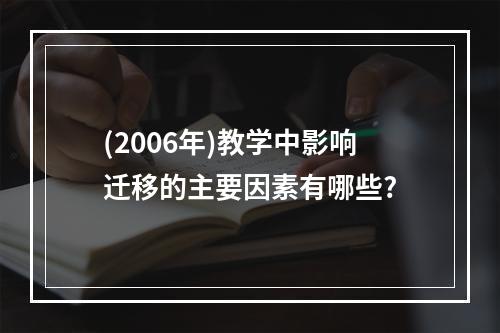 (2006年)教学中影响迁移的主要因素有哪些?