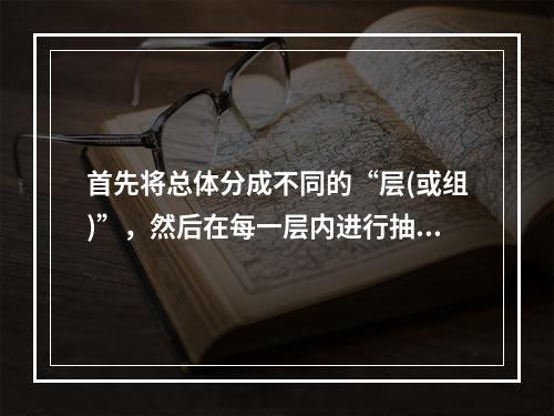 首先将总体分成不同的“层(或组)”，然后在每一层内进行抽样。