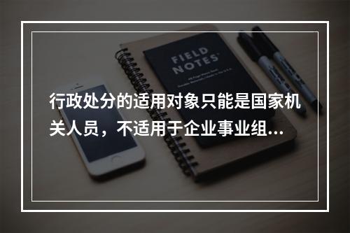 行政处分的适用对象只能是国家机关人员，不适用于企业事业组织和