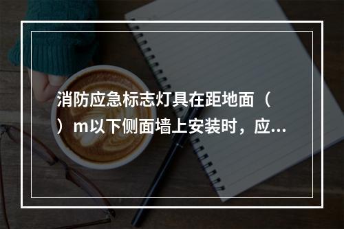 消防应急标志灯具在距地面（  ）m以下侧面墙上安装时，应采用