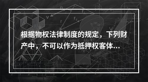 根据物权法律制度的规定，下列财产中，不可以作为抵押权客体的是