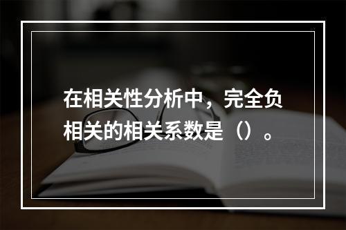 在相关性分析中，完全负相关的相关系数是（）。