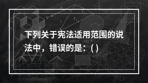 下列关于宪法适用范围的说法中，错误的是：( )