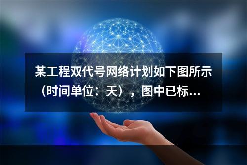 某工程双代号网络计划如下图所示（时间单位：天），图中已标出各