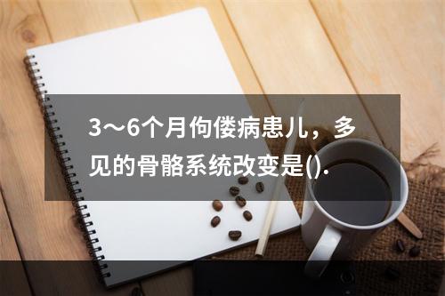 3～6个月佝偻病患儿，多见的骨骼系统改变是().