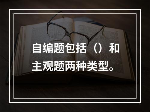 自编题包括（）和主观题两种类型。