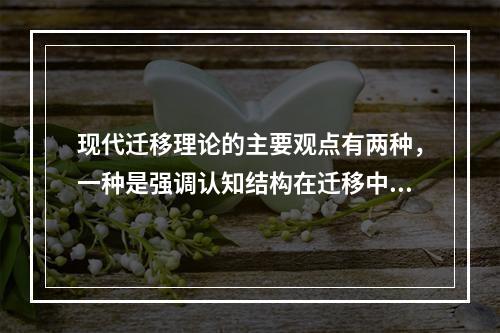 现代迁移理论的主要观点有两种，一种是强调认知结构在迁移中的作