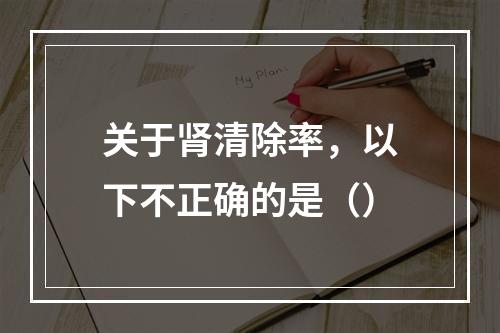 关于肾清除率，以下不正确的是（）