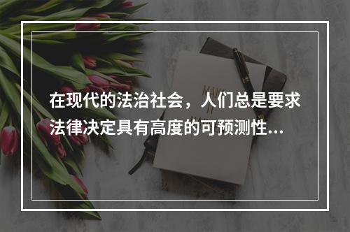 在现代的法治社会，人们总是要求法律决定具有高度的可预测性，同