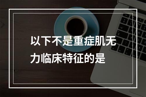 以下不是重症肌无力临床特征的是