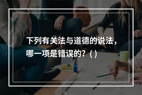 下列有关法与道德的说法，哪一项是错误的？( )