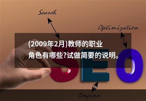 (2009年2月)教师的职业角色有哪些?试做简要的说明。