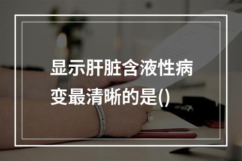 显示肝脏含液性病变最清晰的是()