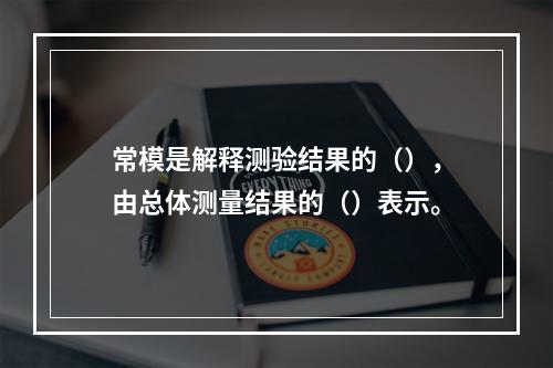 常模是解释测验结果的（），由总体测量结果的（）表示。