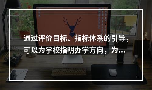 通过评价目标、指标体系的引导，可以为学校指明办学方向，为教师