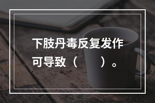 下肢丹毒反复发作可导致（　　）。