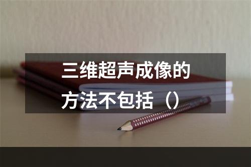 三维超声成像的方法不包括（）