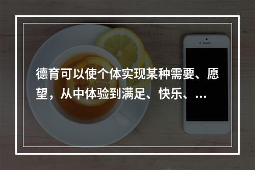 德育可以使个体实现某种需要、愿望，从中体验到满足、快乐、幸福