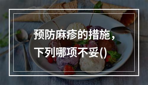 预防麻疹的措施，下列哪项不妥()