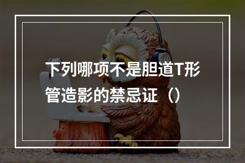 下列哪项不是胆道T形管造影的禁忌证（）