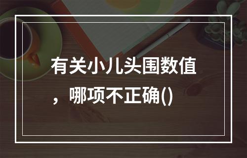 有关小儿头围数值，哪项不正确()