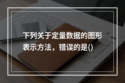 下列关于定量数据的图形表示方法，错误的是()