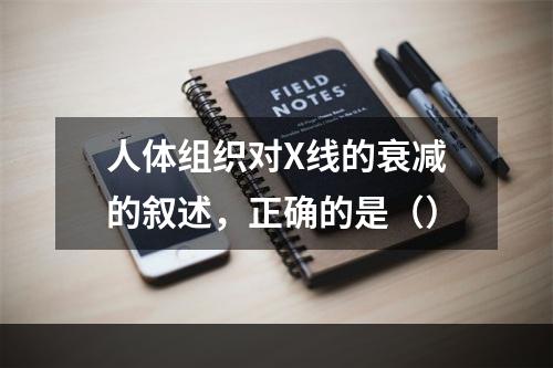 人体组织对X线的衰减的叙述，正确的是（）