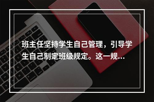 班主任坚持学生自己管理，引导学生自己制定班级规定。这一规定属