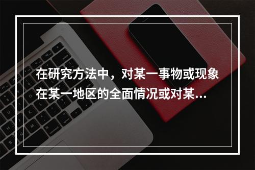 在研究方法中，对某一事物或现象在某一地区的全面情况或对某一单