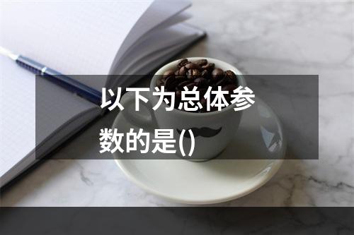 以下为总体参数的是()