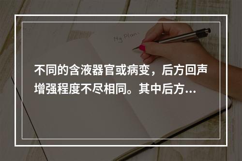 不同的含液器官或病变，后方回声增强程度不尽相同。其中后方回声