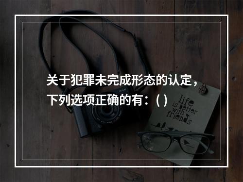 关于犯罪未完成形态的认定，下列选项正确的有：( )