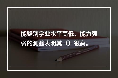 能鉴别学业水平高低、能力强弱的测验表明其（）很高。