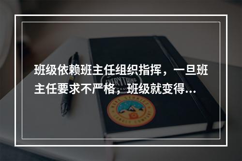 班级依赖班主任组织指挥，一旦班主任要求不严格，班级就变得松弛