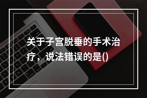 关于子宫脱垂的手术治疗，说法错误的是()