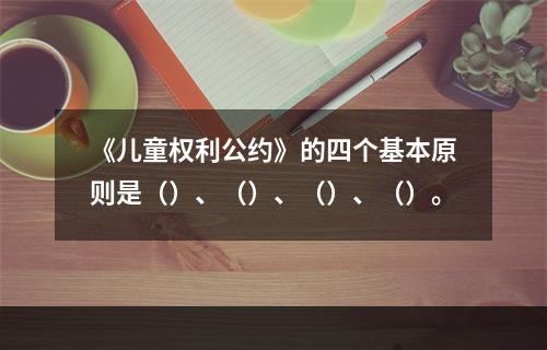 《儿童权利公约》的四个基本原则是（）、（）、（）、（）。