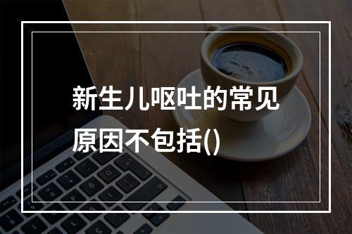 新生儿呕吐的常见原因不包括()